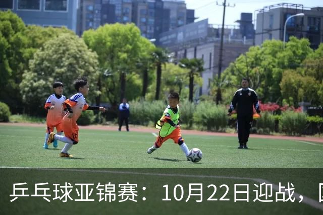 乒乓球亚锦赛：10月22日迎战，国乒冲击双金！